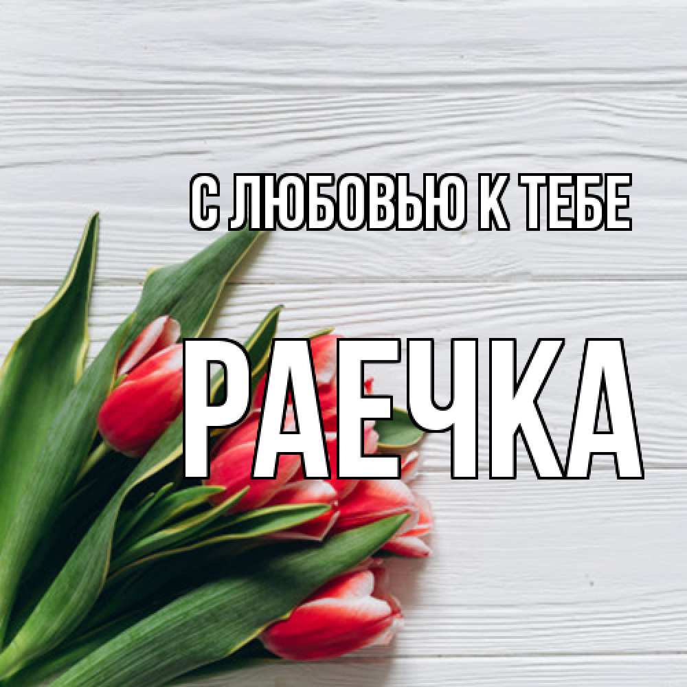 Открытка  с именем. Раечка, С любовью к тебе  