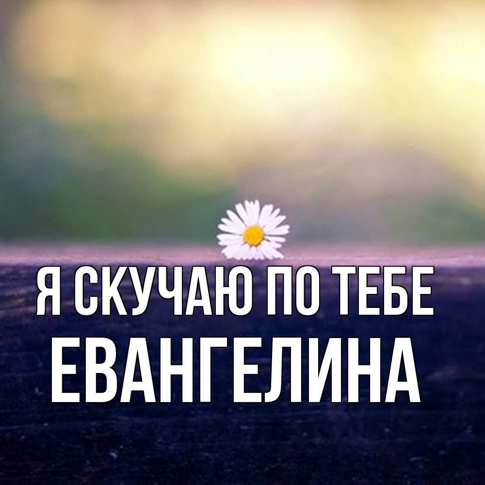 Открытка  с именем. Евангелина, Я скучаю по тебе  