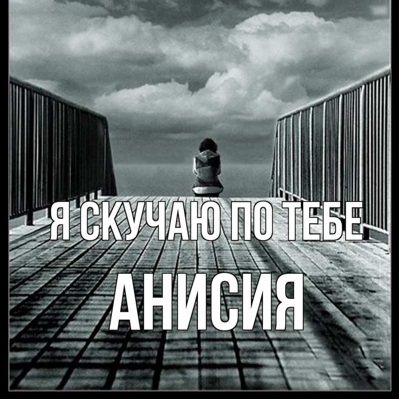 Картинка Я скучаю по тебе, Анисия