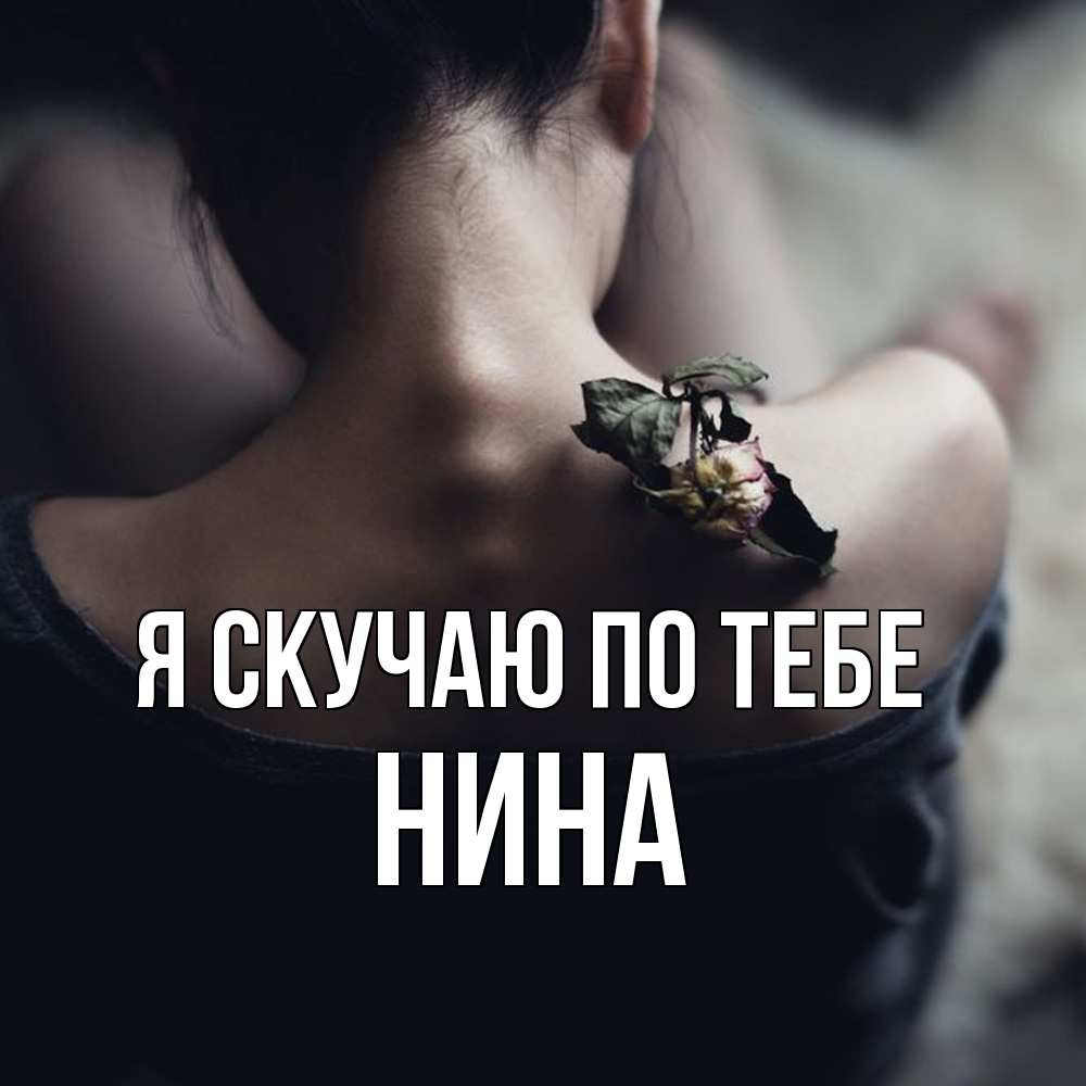 Открытка  с именем. Нина, Я скучаю по тебе  