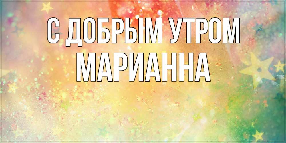 Открытка  с именем. Марианна, С добрым утром  