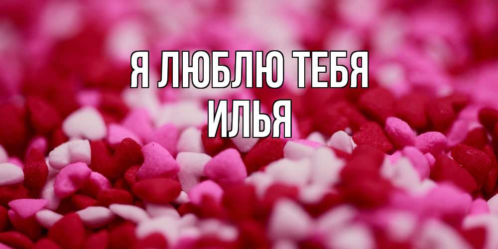 Открытка  с именем. Илья, Я люблю тебя  