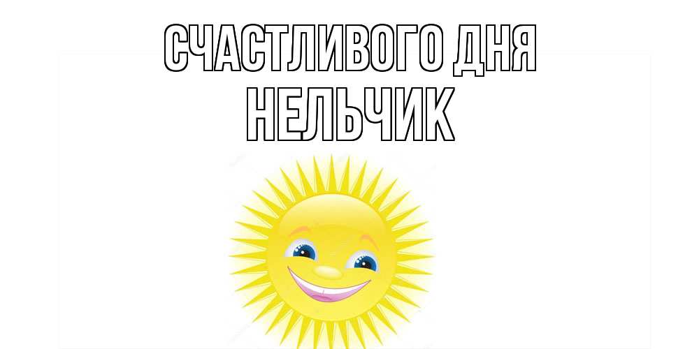 Открытка  с именем. Нельчик, Счастливого дня  