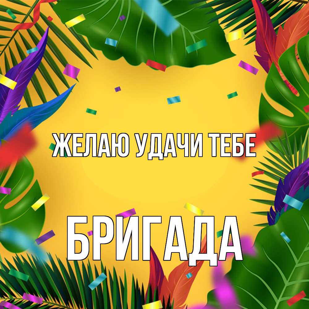 Открытка  с именем. Бригада, Желаю удачи тебе  