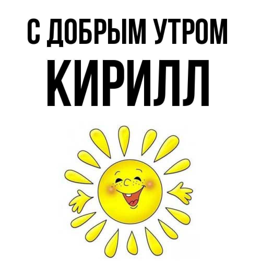 Открытка  с именем. кирилл, С добрым утром  