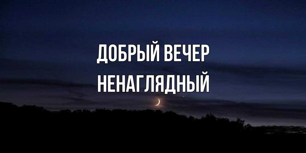 Открытка  с именем. Ненаглядный, Добрый вечер  