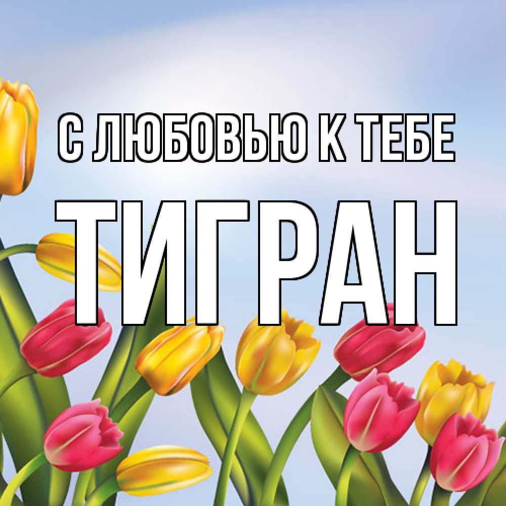 Открытка  с именем. Тигран, С любовью к тебе  