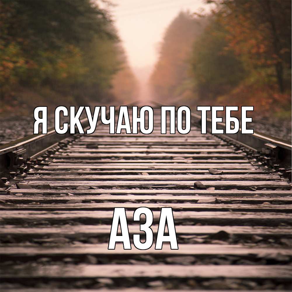 Открытка  с именем. Аза, Я скучаю по тебе  