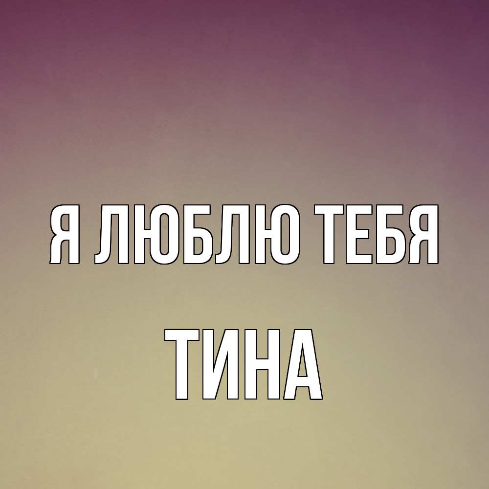 Открытка  с именем. Тина, Я люблю тебя  