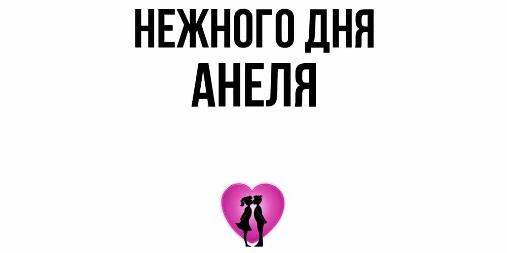 Открытка  с именем. Анеля, Нежного дня  