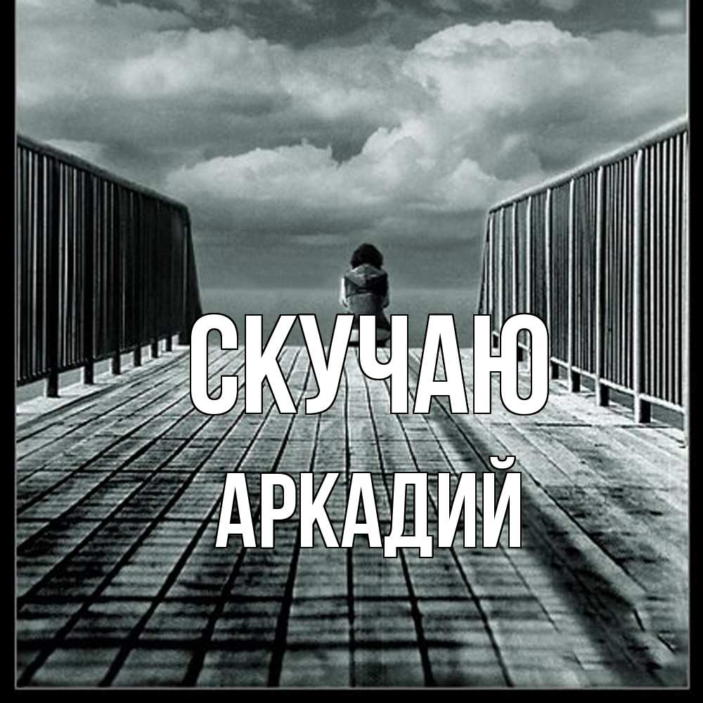 Открытка  с именем. Аркадий, Скучаю  