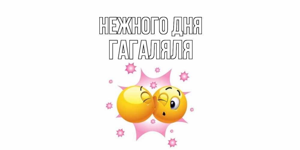 Открытка  с именем. ГаГаляля, Нежного дня  