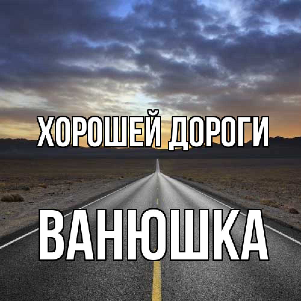 Открытка  с именем. Ванюшка, Хорошей дороги  