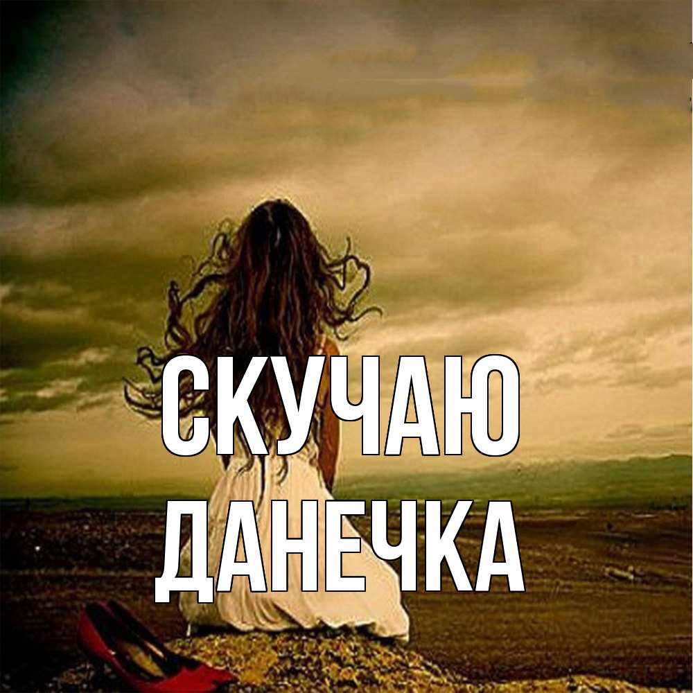 Открытка  с именем. Данечка, Скучаю  