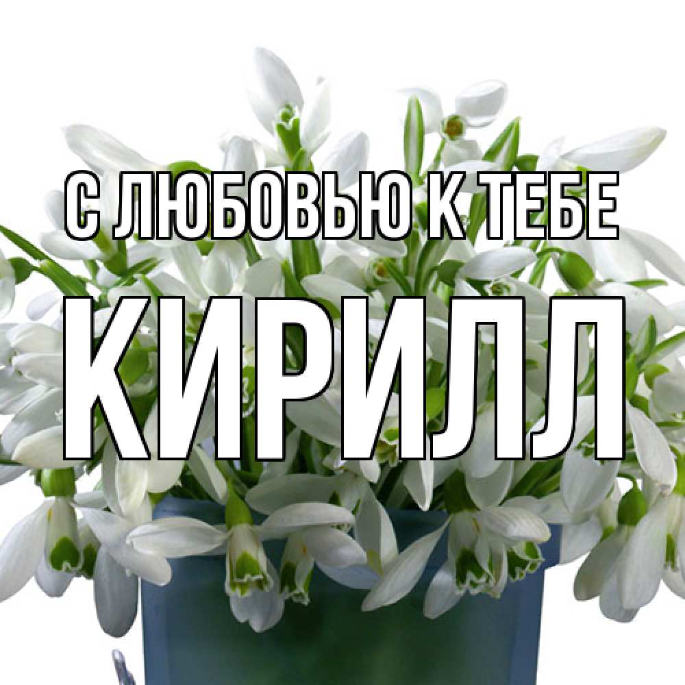 Открытка  с именем. Кирилл, С любовью к тебе  