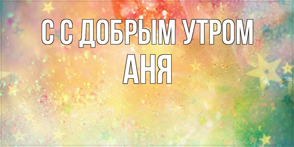 Открытка  с именем. Аня, С добрым утром  