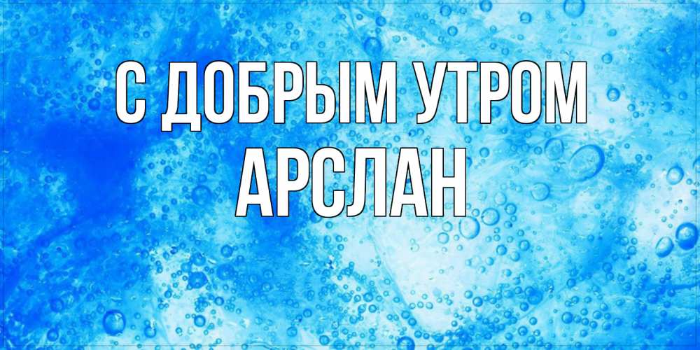 Открытка  с именем. Арслан, С добрым утром  