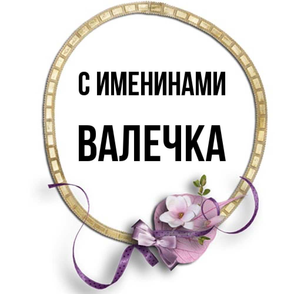 Открытка  с именем. Валечка, С именинами  