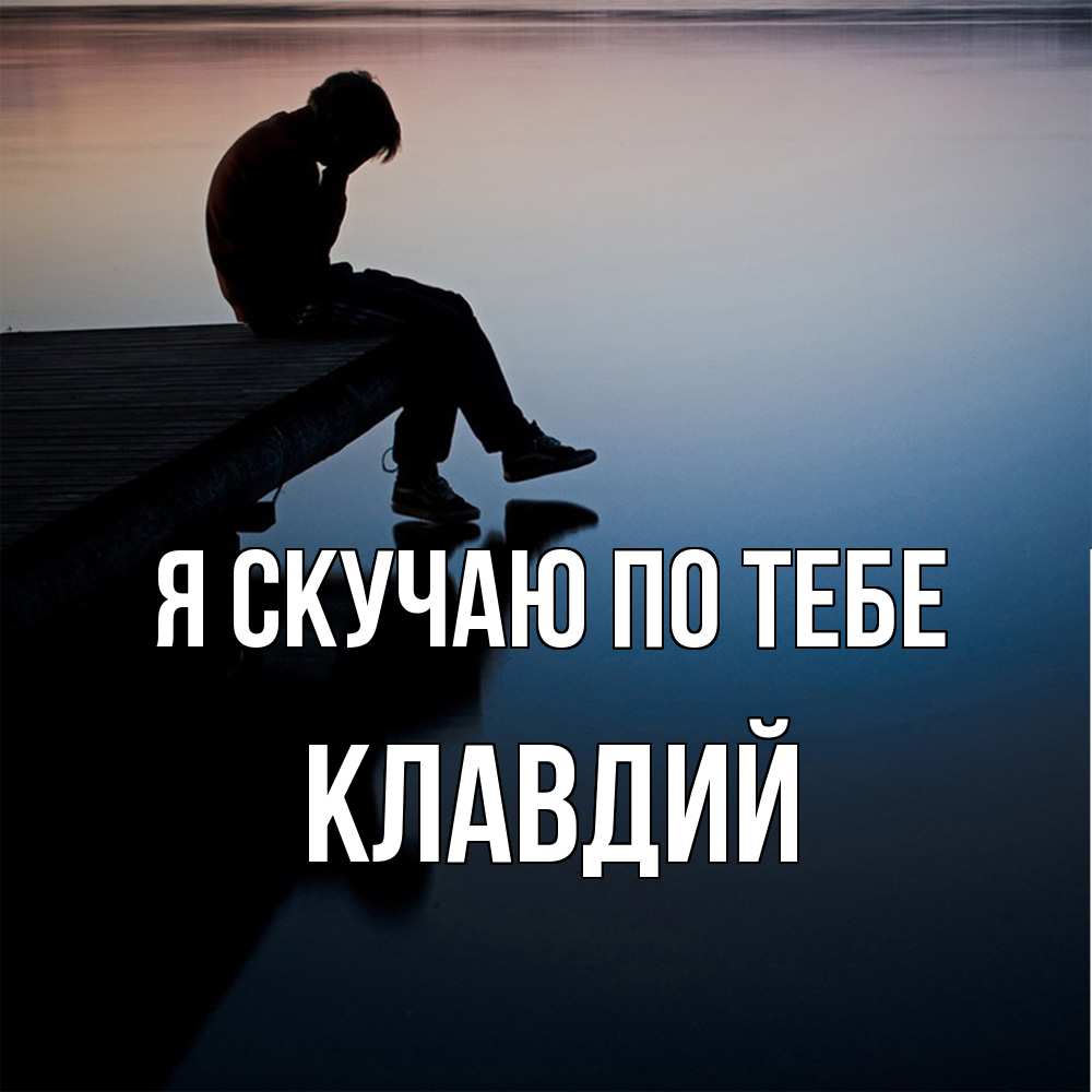 Открытка  с именем. Клавдий, Я скучаю по тебе  