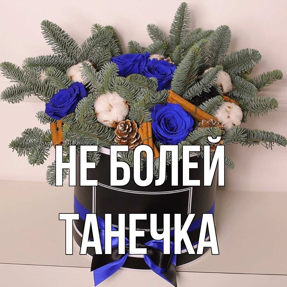 Открытка  с именем. танечка, Не болей  