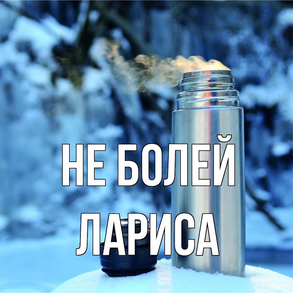 Открытка  с именем. Лариса, Не болей  