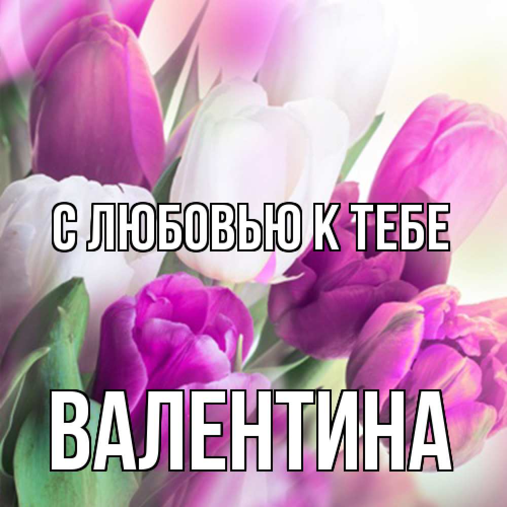 Открытка  с именем. валентина, С любовью к тебе  