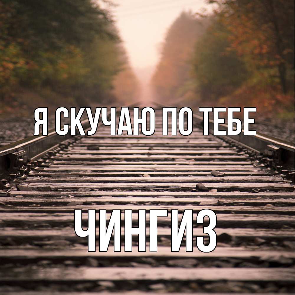 Открытка  с именем. Чингиз, Я скучаю по тебе  