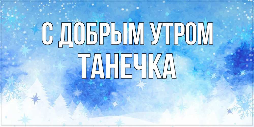 Открытка  с именем. Танечка, С добрым утром  