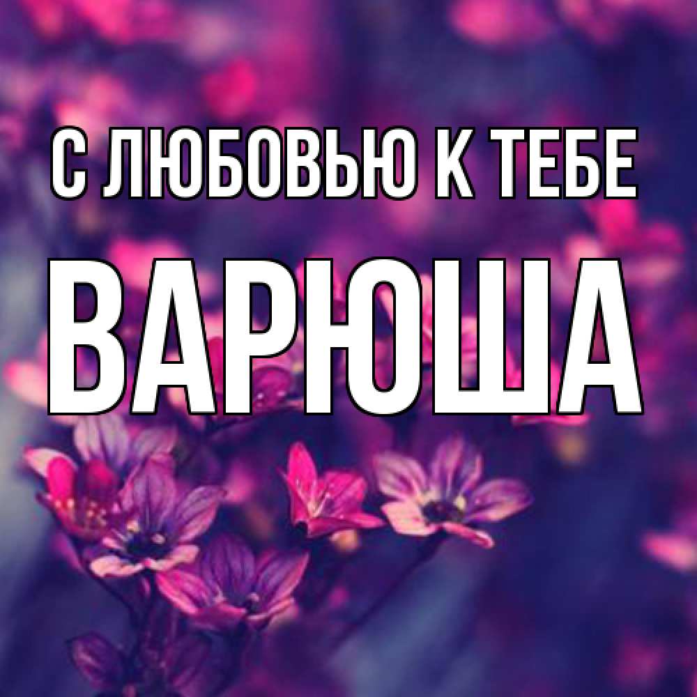 Открытка  с именем. Варюша, С любовью к тебе  