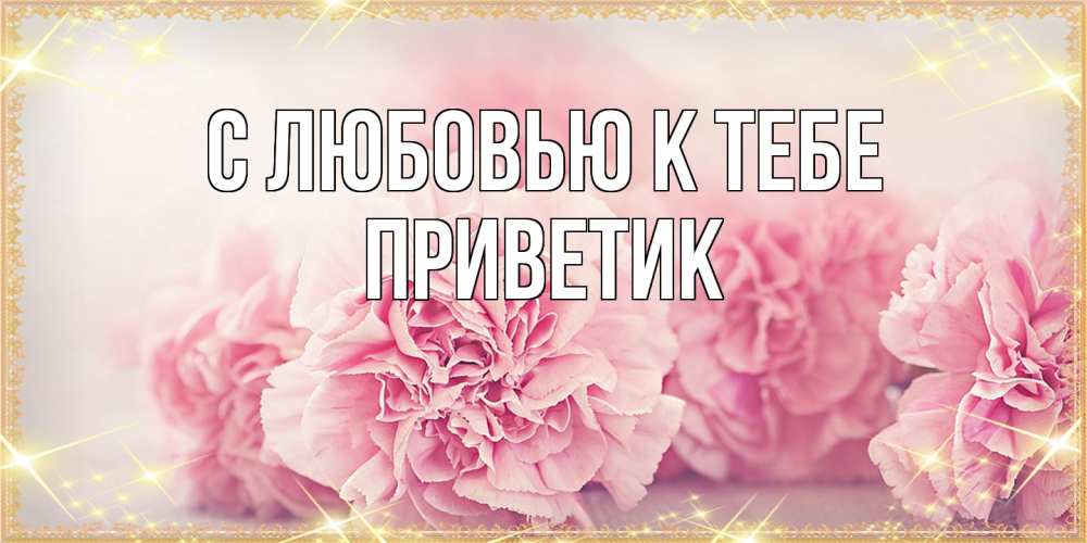 Открытка  с именем. приветик, С любовью к тебе  
