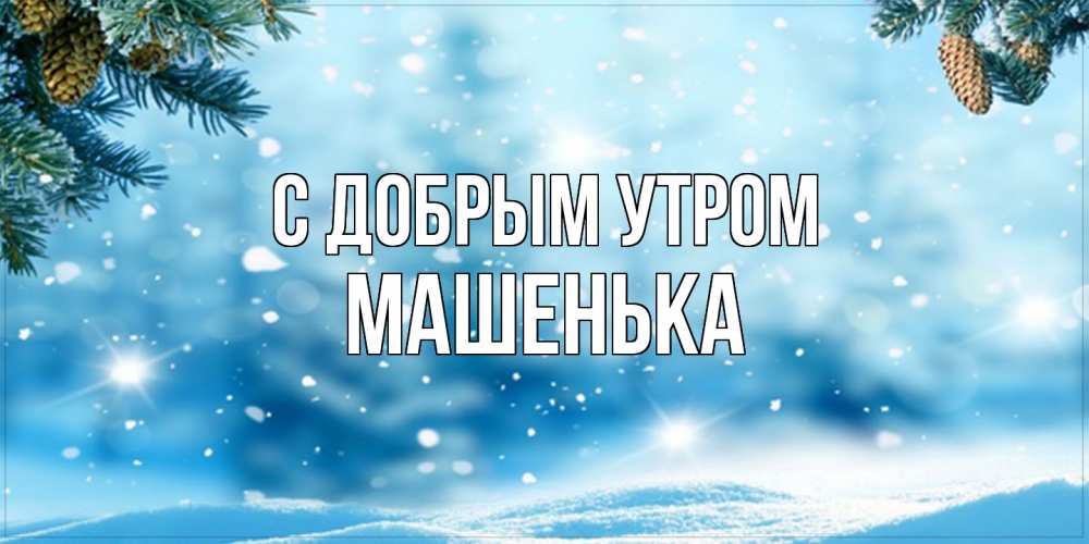 Открытка  с именем. Машенька, С добрым утром  