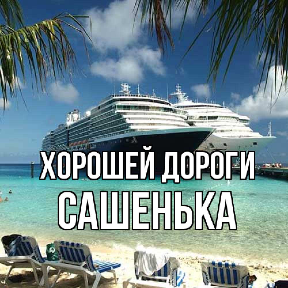 Открытка  с именем. Сашенька, Хорошей дороги  