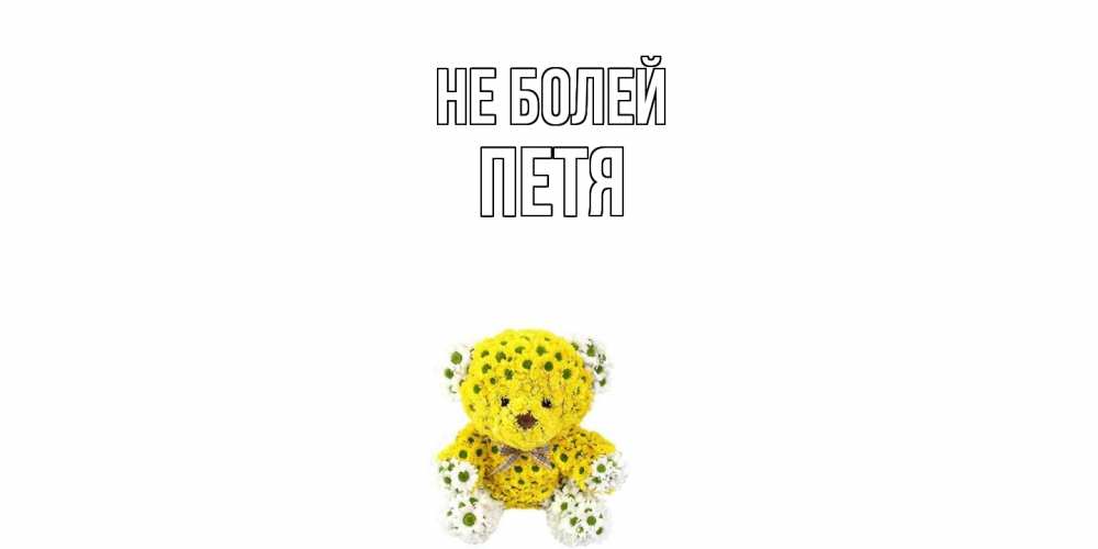 Открытка  с именем. петя, Не болей  