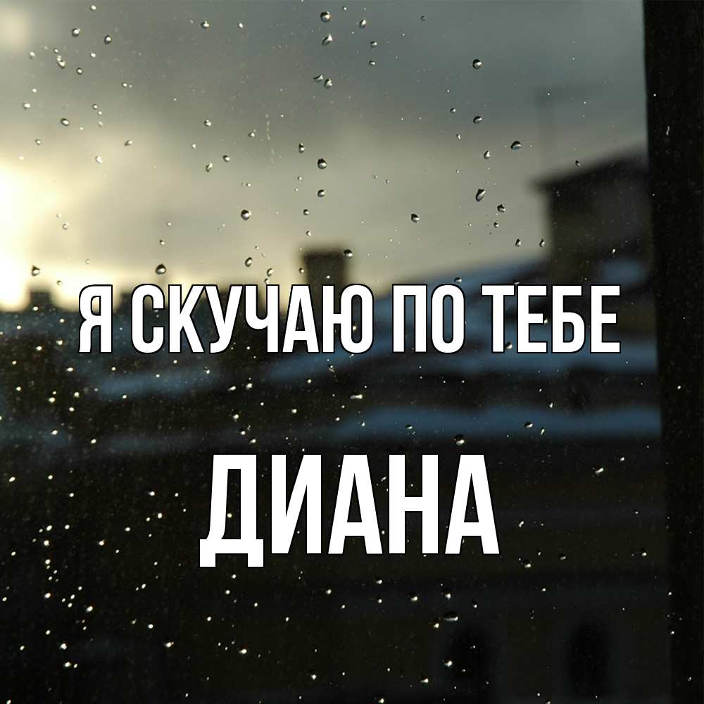 Открытка  с именем. Диана, Я скучаю по тебе  