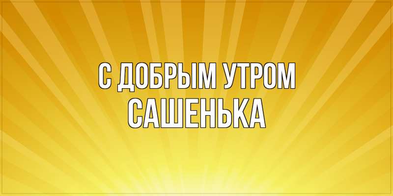Картинка С добрым утром, Сашенька