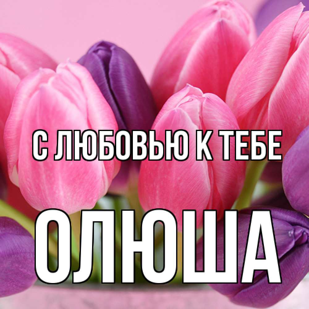 Открытка  с именем. Олюша, С любовью к тебе  
