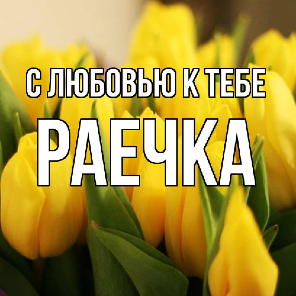 Открытка  с именем. Раечка, С любовью к тебе  