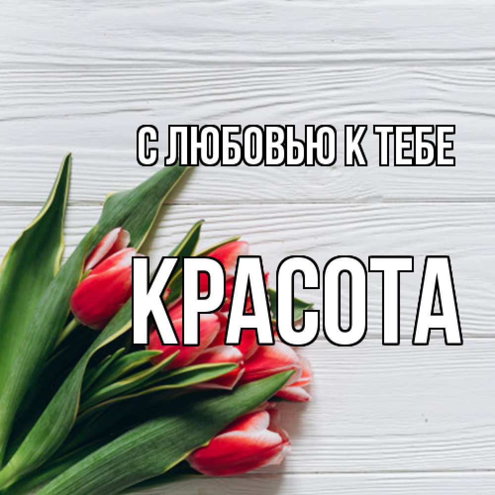 Открытка с именем Красота С любовью к тебе. Открытки на каждый день с  именами и пожеланиями.