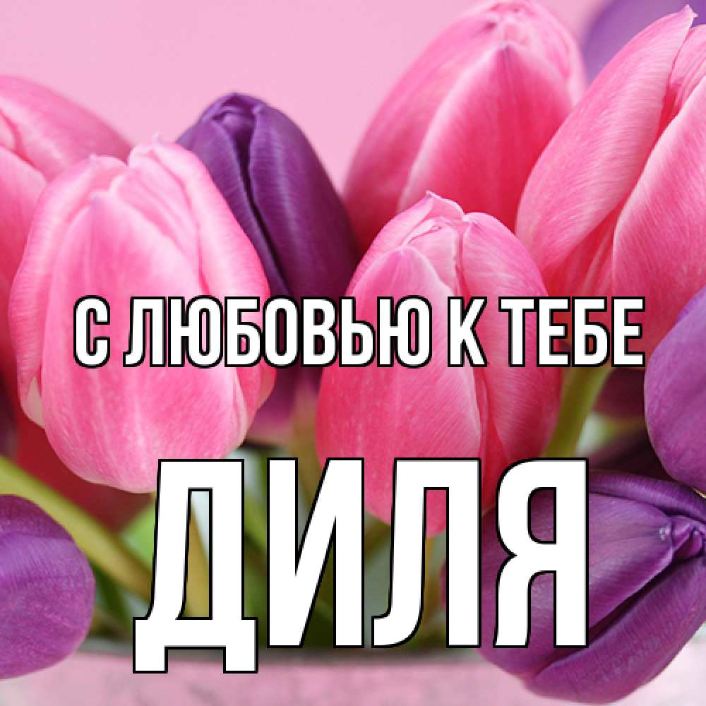 Открытка  с именем. Диля, С любовью к тебе  