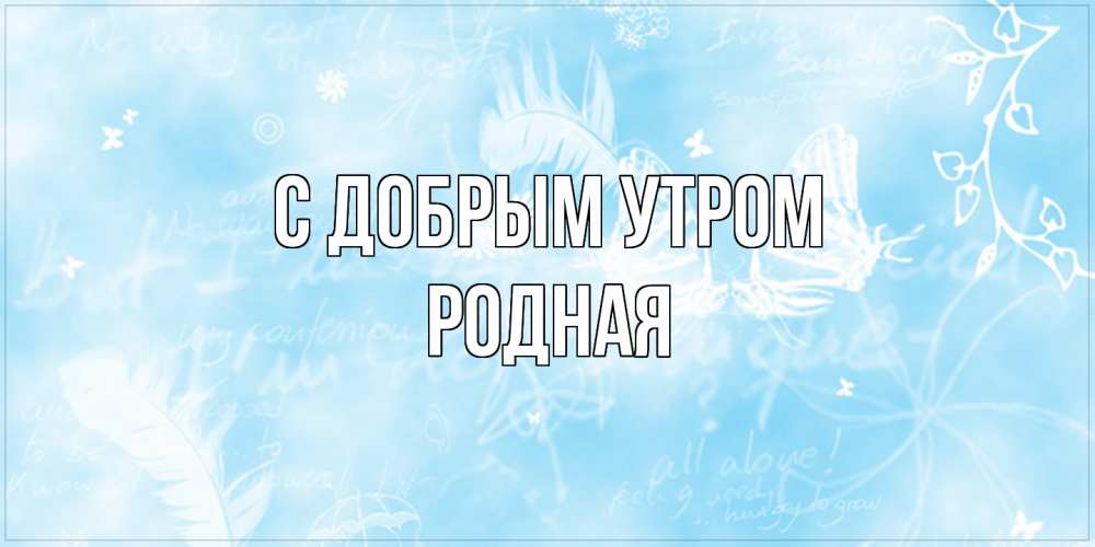 Открытка  с именем. Родная, С добрым утром  