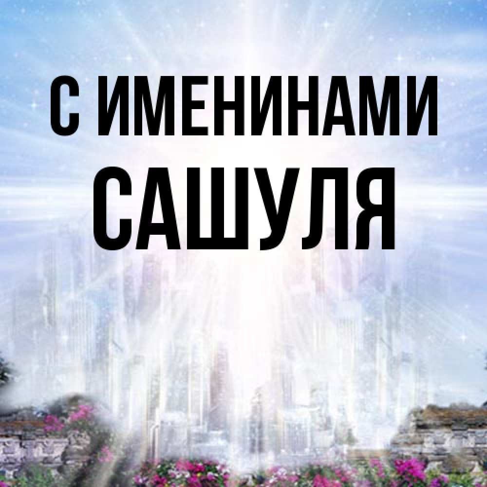 Открытка  с именем. Сашуля, С именинами  