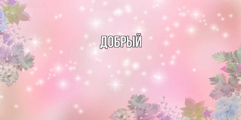Открытка  с именем. Добрый, Главная  