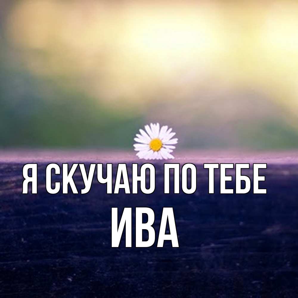 Открытка  с именем. Ива, Я скучаю по тебе  