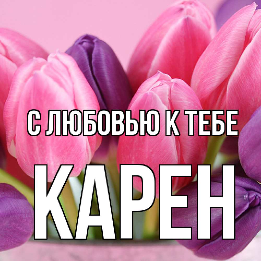 Открытка  с именем. Карен, С любовью к тебе  