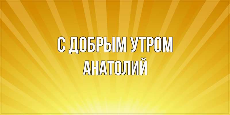 Картинка С добрым утром, Анатолий