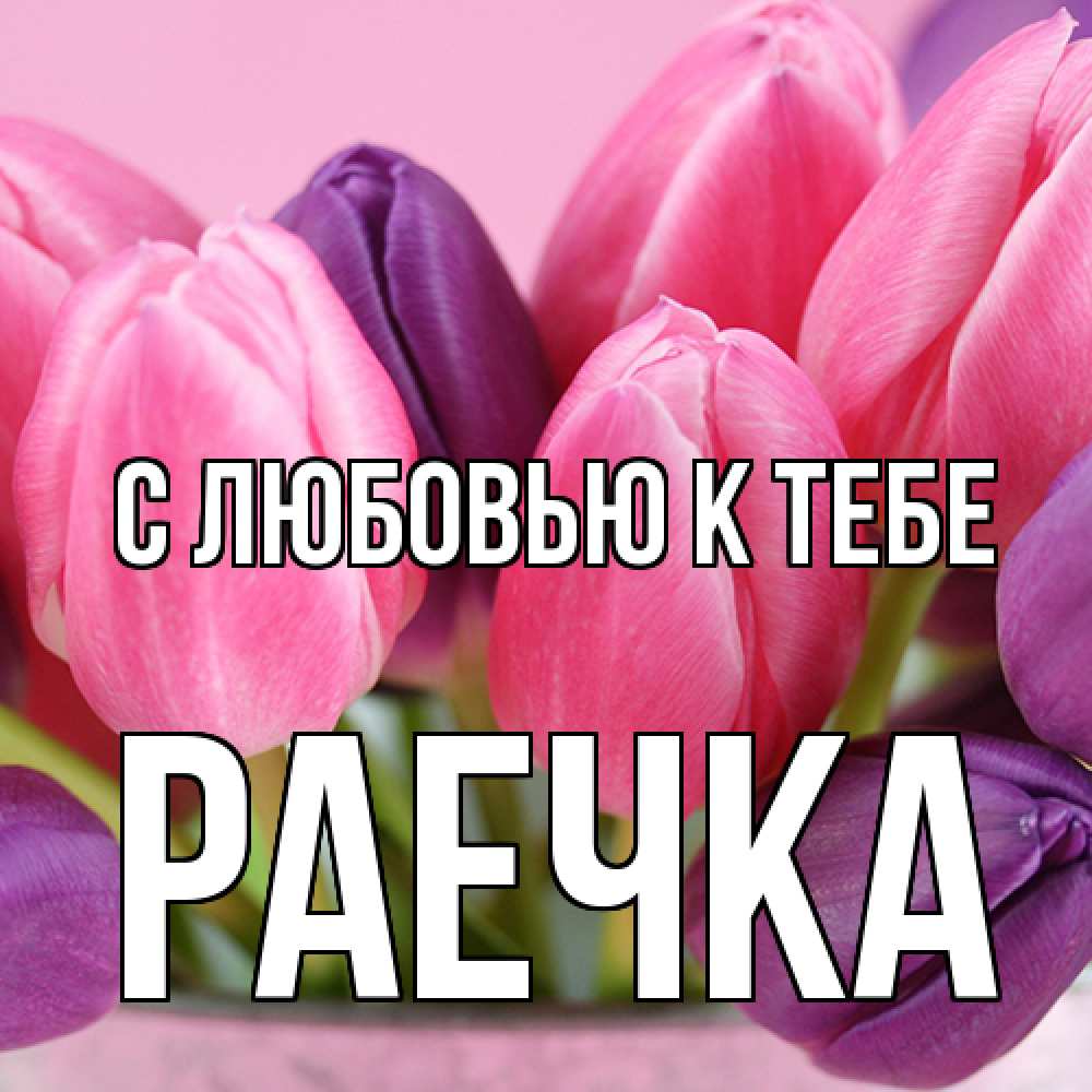 Открытка  с именем. Раечка, С любовью к тебе  