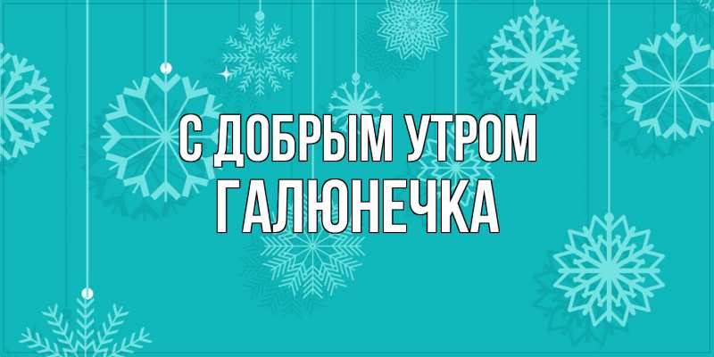 Картинка С добрым утром, Галюнечка