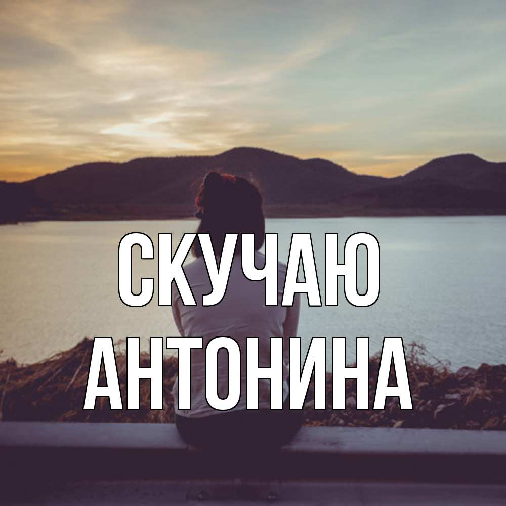 Открытка  с именем. Антонина, Скучаю  