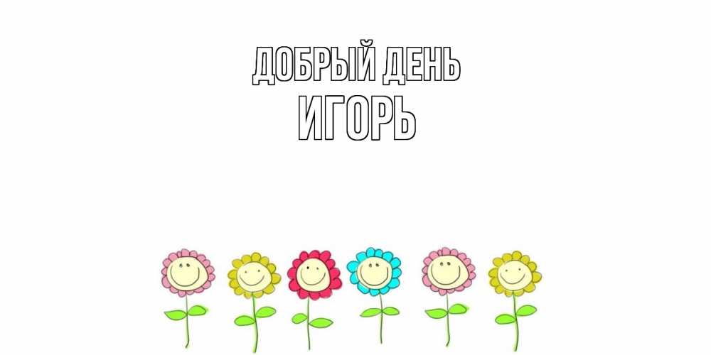 Открытка  с именем. Игорь, Добрый день  
