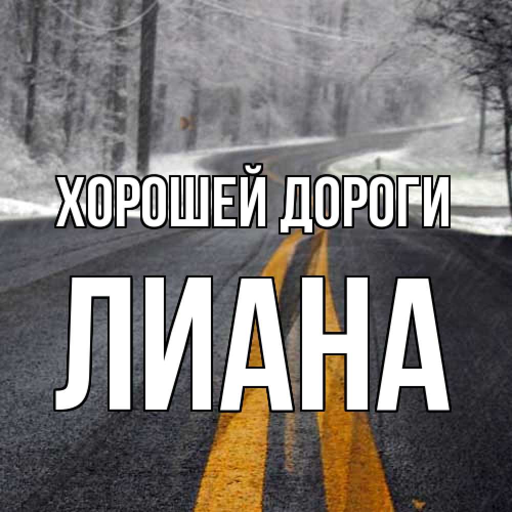 Открытка  с именем. Лиана, Хорошей дороги  